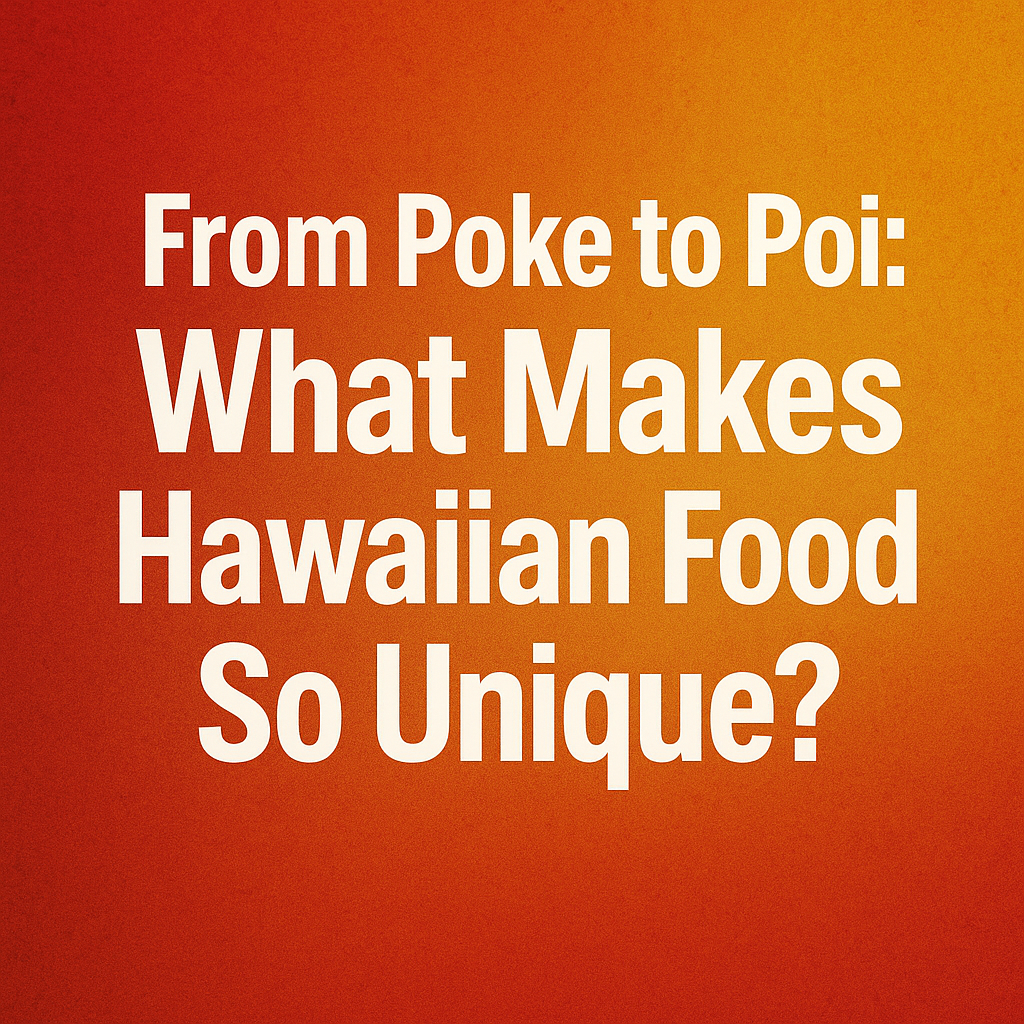 From Poke to Poi: What Makes Hawaiian Food So Unique?