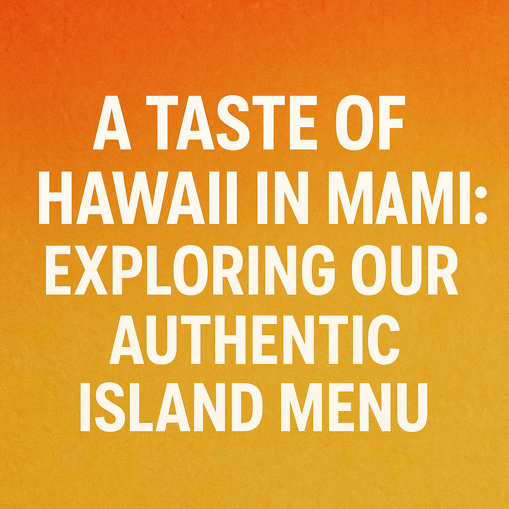 A Taste of Hawaii in Miami: Exploring Our Authentic Island Menu