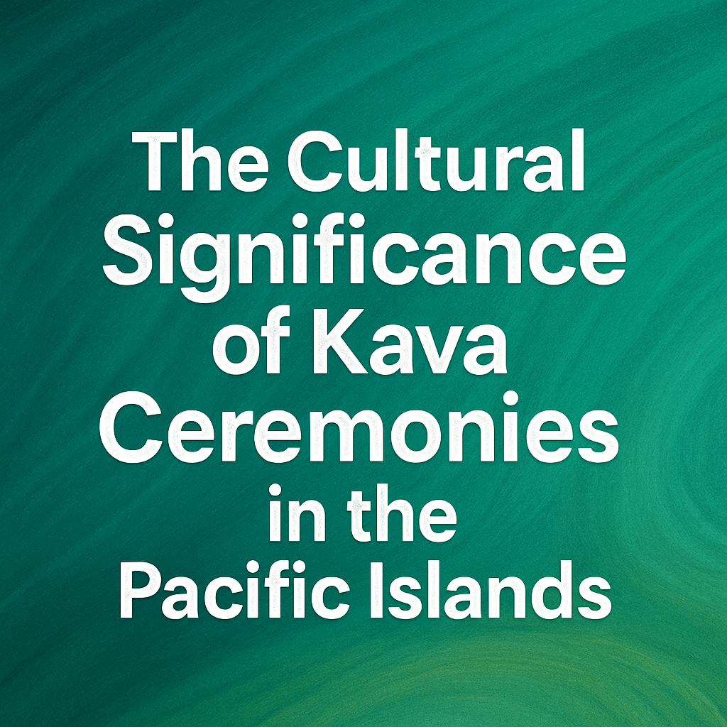 The Cultural Significance of Kava Ceremonies in the Pacific Islands